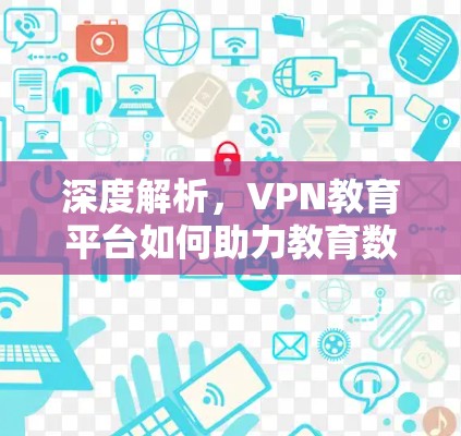深度解析，VPN教育平台如何助力教育数字化