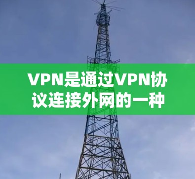 VPN是通过VPN协议连接外网的一种方式，通常通过网络服务器或VPN服务器来实现。以下是关于VPN的简单操作体验的总结