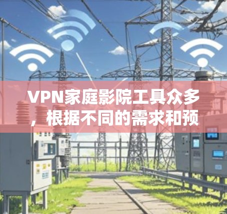 VPN家庭影院工具众多，根据不同的需求和预算，可以选择以下几种