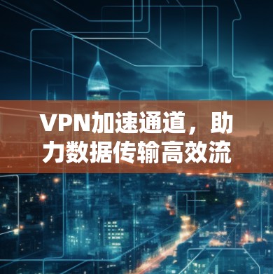 VPN加速通道，助力数据传输高效流畅