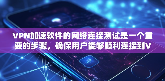VPN加速软件的网络连接测试是一个重要的步骤，确保用户能够顺利连接到VPN服务。以下是详细的步骤和注意事项