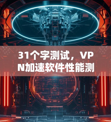 31个字测试，VPN加速软件性能测试报告