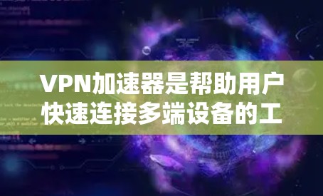 VPN加速器是帮助用户快速连接多端设备的工具，通常包括