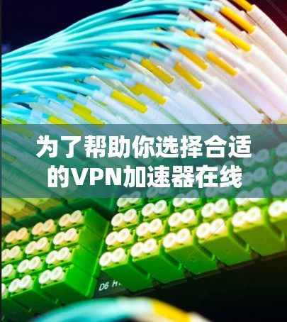 为了帮助你选择合适的VPN加速器在线测速平台,以下是详细的分析和推荐 为了帮助你选择合适的VPN加速器在线测速平台,以下是详细的分析和推荐