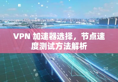 VPN 加速器选择，节点速度测试方法解析