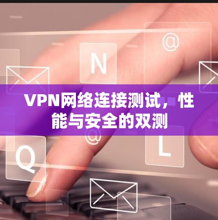 VPN网络连接测试，性能与安全的双测