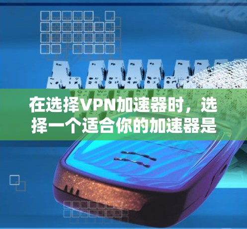 在选择VPN加速器时，选择一个适合你的加速器是非常重要的。以下是一些常见的VPN加速器推荐，每个推荐下详细说明其特点和适合的用户群体