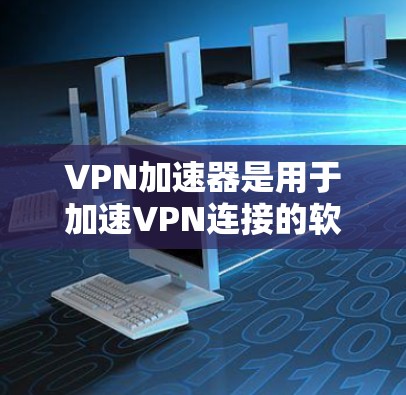VPN加速器是用于加速VPN连接的软件,主要作用是提升用户体验,减少数据下载时间。以下是不同VPN加速器的区别和评价 VPN加速器是用于加速VPN连接的软件,主要作用是提升用户体验,减少数据下载时间。以下是不同VPN加速器的区别和评价