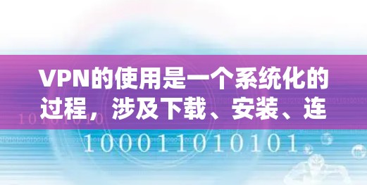 VPN的使用是一个系统化的过程，涉及下载、安装、连接、使用和安全保护。以下是详细的步骤指南