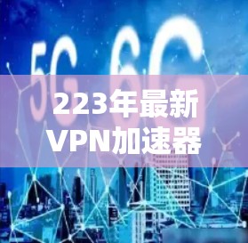 223年最新VPN加速器测试报告 223年最新VPN加速器测试报告