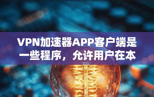 VPN加速器APP客户端是一些程序，允许用户在本地电脑上访问网络，通常通过安装VPN软件来实现。以下是对VPN加速器APP客户端的详细指南，帮助您更好地使用这些工具