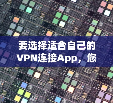 要选择适合自己的VPN连接App，您可以按照以下步骤进行