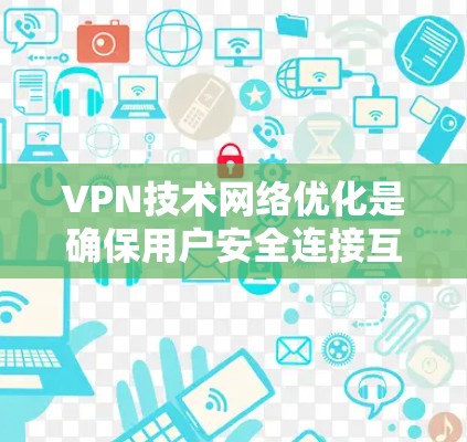 VPN技术网络优化是确保用户安全连接互联网的关键环节，涉及多方面的技术操作和配置。以下是对 VPN 技术网络优化的详细总结