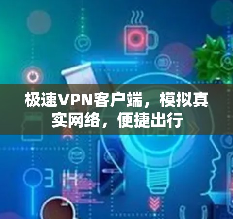 极速VPN客户端,模拟真实网络,便捷出行 极速VPN客户端,模拟真实网络,便捷出行