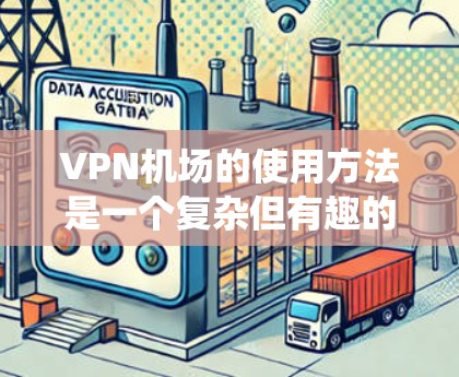 VPN机场的使用方法是一个复杂但有趣的过程，它结合了VPN技术与机场的环境，旨在提供一种便捷的访问网络资源的方式。以下是一个系统性的步骤指南，帮助您更好地理解和使用VPN机场