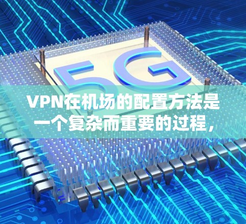 VPN在机场的配置方法是一个复杂而重要的过程，旨在通过加密手段连接外部网络，保障数据的安全和隐私。以下是对VPN在机场配置方法的详细分析和建议