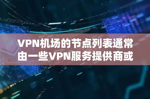 VPN机场的节点列表通常由一些VPN服务提供商或者 VPN 网站提供，这些站点可能会在特定的机场或城市提供VPN服务。以下是根据一些常见的VPN机场整理出来的列表，供参考
