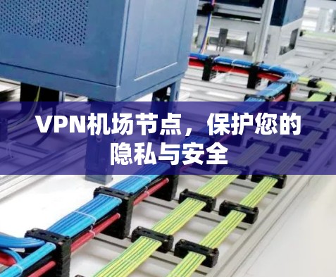 VPN机场节点，保护您的隐私与安全