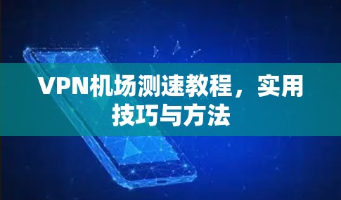 VPN机场测速教程，实用技巧与方法