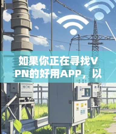 如果你正在寻找VPN的好用APP，以下是一些综合考虑因素的选择