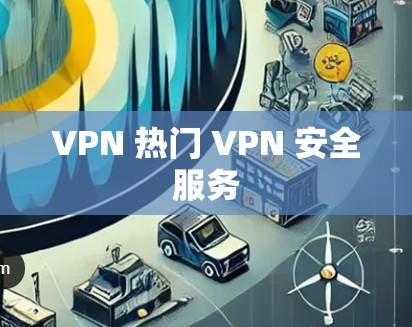 VPN 热门 VPN 安全服务