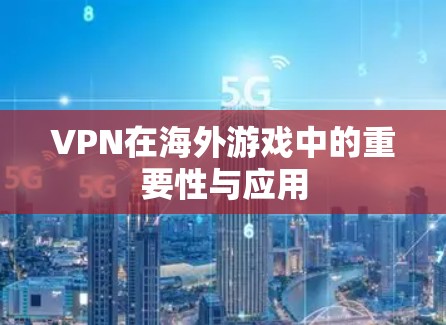 VPN在海外游戏中的重要性与应用