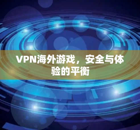 VPN海外游戏，安全与体验的平衡
