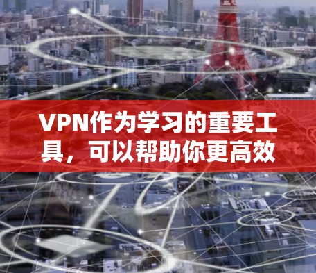 VPN作为学习的重要工具，可以帮助你更高效地学习课程。以下是详细的步骤和方法，帮助你更好地利用VPN