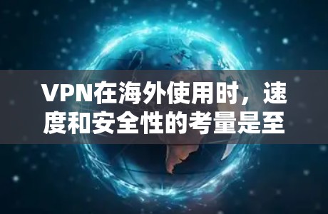 VPN在海外使用时，速度和安全性的考量是至关重要的。以下是一些在海外可靠的VPN服务推荐，可以帮助您流畅地进行下载和访问