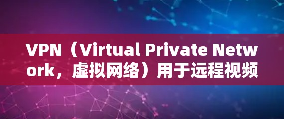 VPN（Virtual Private Network，虚拟网络）用于远程视频访问，尤其适合需要高视频质量或对网络环境敏感的用户。以下是一些VPN在海外视频观看时可能会遇到的问题及解决方案