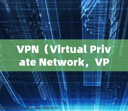 VPN（Virtual Private Network，VPN）在国际会议、研讨会、远程协作等场景中，经常需要使用到海外服务器的访问权限。为了配置VPN的海外访问权限，您可以按照以下步骤进行操作