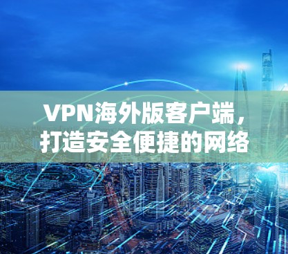 VPN海外版客户端，打造安全便捷的网络威胁防护工具