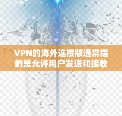 VPN的海外连接版通常指的是允许用户发送和接收信息的VPN服务。以下是了解这类服务的步骤和注意事项