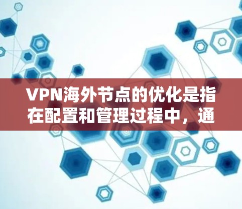 VPN海外节点的优化是指在配置和管理过程中，通过技术手段提高VPN设备的稳定性、安全性以及性能。以下是一些与VPN海外节点优化相关的内容和建议