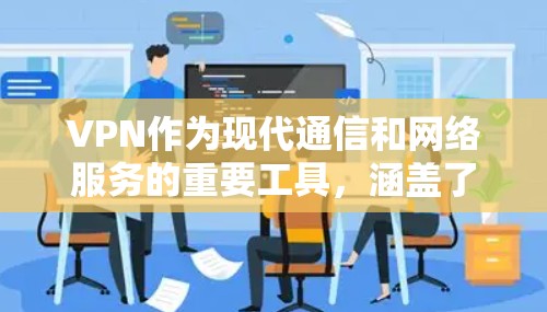 VPN作为现代通信和网络服务的重要工具，涵盖了多种类型，每个类型都有其特定的应用场景和功能。以下是关于VPN的详细分类及其应用