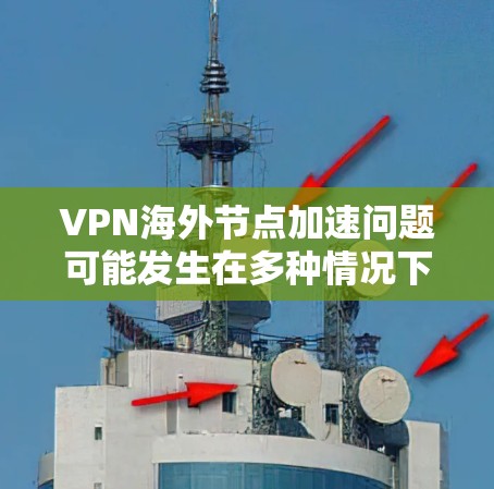 VPN海外节点加速问题可能发生在多种情况下，通常涉及VPN服务器的速度、连接方式、网络稳定性以及用户操作不当等多方面因素。以下是一些解决VPN加速问题的方法，帮助用户更好地应对这一挑战