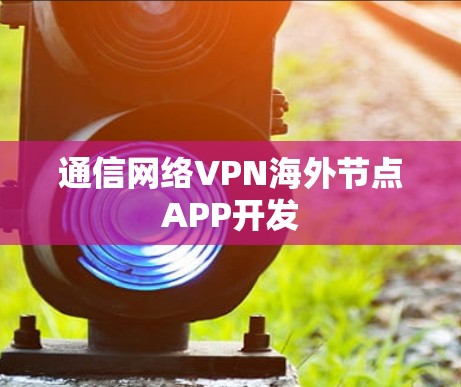 通信网络VPN海外节点APP开发