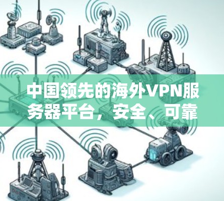 中国领先的海外VPN服务器平台，安全、可靠与高效