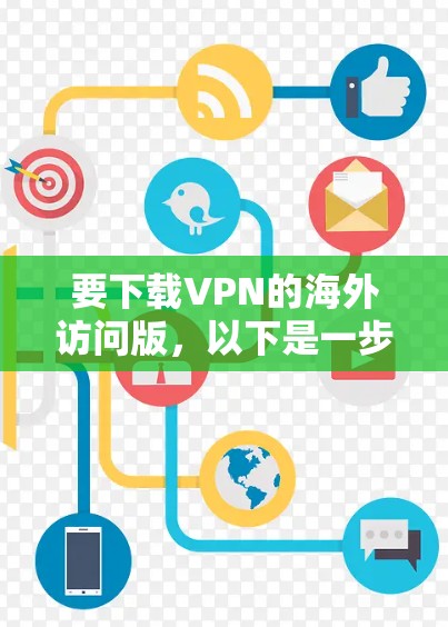 要下载VPN的海外访问版，以下是一步步的指南