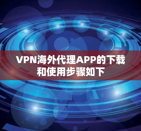 VPN海外代理APP的下载和使用步骤如下