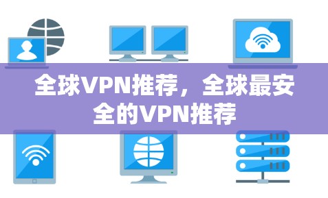 全球VPN推荐,全球最安全的VPN推荐 全球VPN推荐,全球最安全的VPN推荐