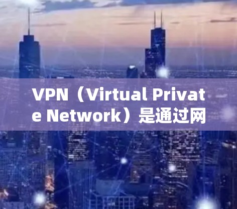 VPN（Virtual Private Network）是通过网络连接多个计算机，实现安全的数据传输和访问。由于VPN通常使用网络，因此在全球范围内的用户可以通过国际知名的VPN平台进行访问