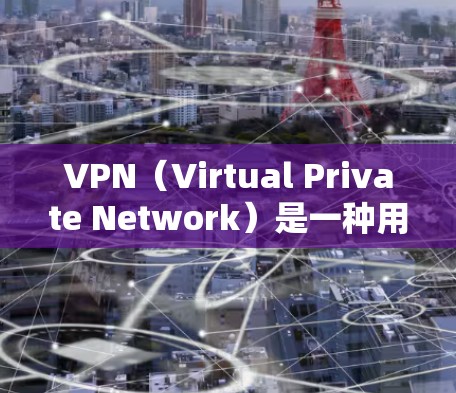 VPN（Virtual Private Network）是一种用于保护个人或企业数据的安全网络通信工具。它通过加密技术将内部或外部的通信数据转换为不可逆的密钥，从而实现数据的加密传输和隐藏