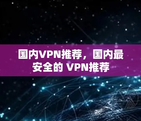 国内VPN推荐，国内最安全的 VPN推荐