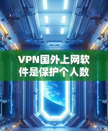 VPN国外上网软件是保护个人数据、提供安全网络环境的重要工具。以下是对这些软件的详细分析和总结