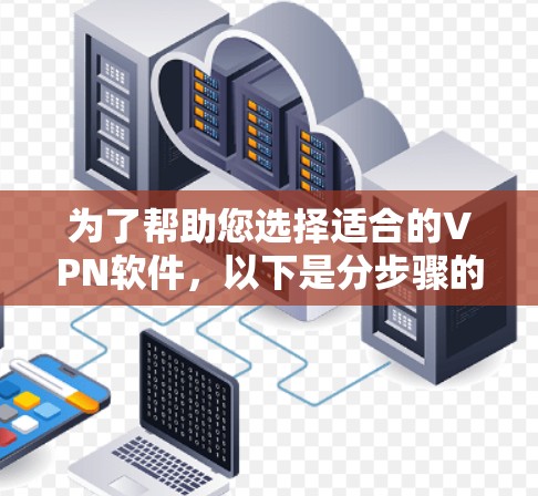 为了帮助您选择适合的VPN软件，以下是分步骤的推荐和建议