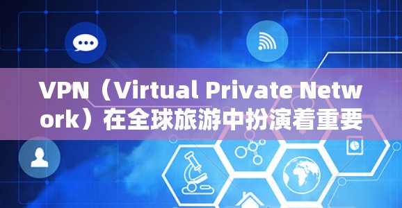 VPN（Virtual Private Network）在全球旅游中扮演着重要角色，尤其是在需要隐私保护、避免网络诈骗或隔离用户的情况。以下是VPN在国外旅游中的主要应用场景和好处