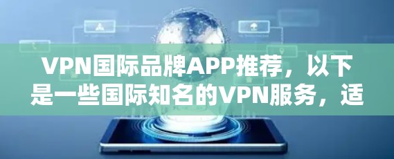 VPN国际品牌APP推荐，以下是一些国际知名的VPN服务，适合不同的需求