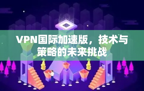 VPN国际加速版，技术与策略的未来挑战