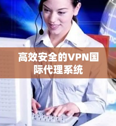 高效安全的VPN国际代理系统